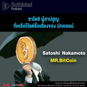 Suthichai Podcast ซาโตชิผู้สาปสูญที่เหลือไว้แต่ชื่อเสียงของ บิทคอยน์