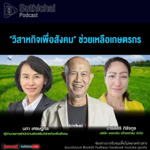 Suthichai Podcast ”วิสาหกิจเพื่อสังคม” ช่วยเหลือเกษตรกร