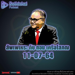 Suthichai Podcast สัพเพเหระ กับ ทอม เครือโสภณ 11 - 07 - 64