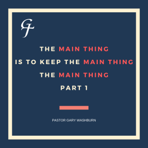 07/21/19 - Sunday - Pastor Gary Washburn - The Main Thing Is To Keep The Main Thing The Main Thing Part 1