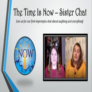 The Time Is Now Podcast - Sister Chat