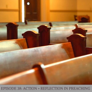 Episode 38: Action + Reflection in Preaching 