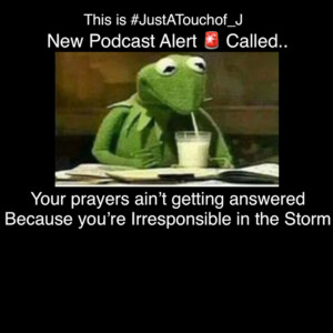 Your prayers ain’t getting answered cuz you’re Irresponsible in the Storm. 👌🏾 This is #JustATouchof_J