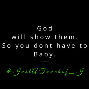 Gods gonna show em, So YOU donβt have toooooo! π This is #JustATouchof_J ππΎ