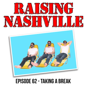 Taking A Break - Raising Nashville Podcast - Episode 62