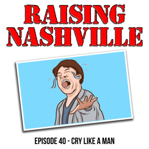 Cry Like a Man - Raising Nashville Podcast - Episode 40
