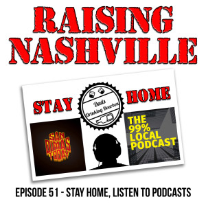 Stay Home, Listen to Podcasts - Raising Nashville Podcast - Episode 51