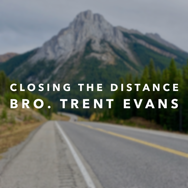 "Closing the Distance" -Bro. Trent Evans