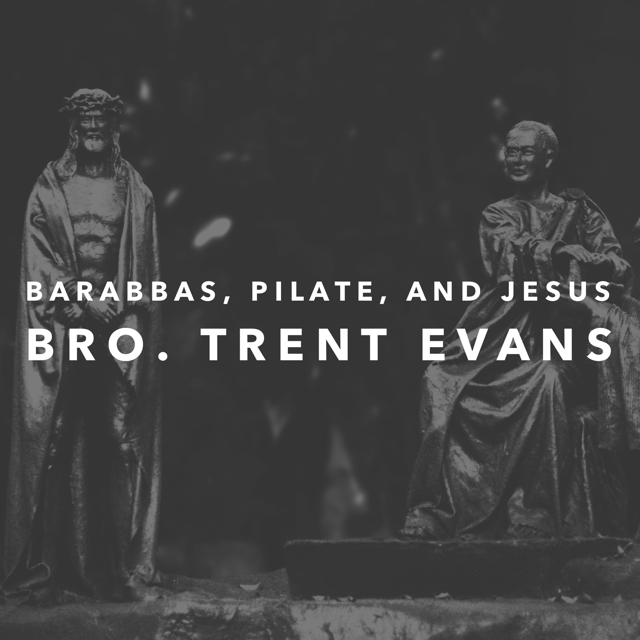 "Barabbas, Pilate, and Jesus" -Bro. Trent Evans