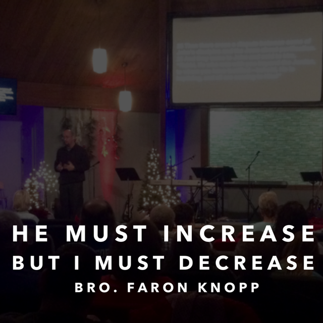 "He Must Increase, But I Must Decrease" -Bro. Faron Knopp