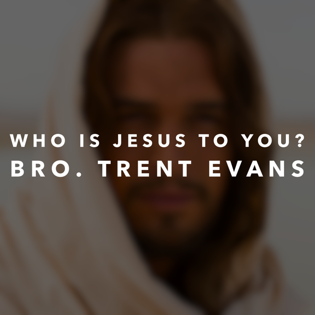 "Who is Jesus to You?" -Bro. Trent Evans