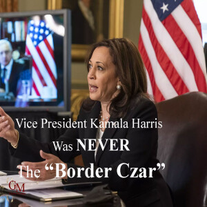 Vice President Kamala Harris was NEVER  "Border Czar"