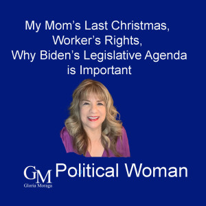 My Mom’s Last Chhristmas,  Worker’s Rights, Why The Biden Agenda is Important!