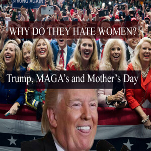 WHY DO THEY HATE WOMEN? Trump, MAGA's and Mother's Day