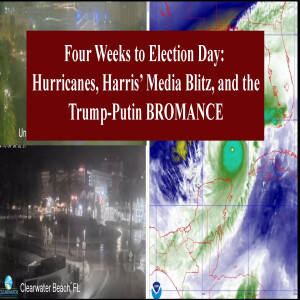 Four Weeks to Election Day-Hurricanes, Harris' Media Blitz and A Trump-Putin BROMANCE