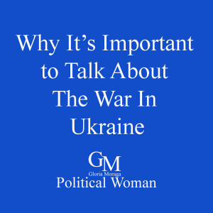 Why It’s Important to Talk About The War In Ukraine