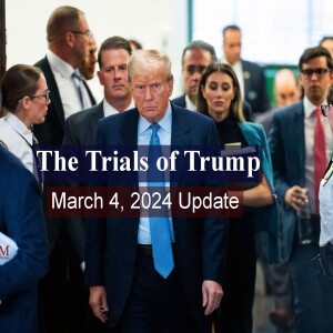 THE TRIALS OF TRUMP - MARCH 4, 2024 UPDATE