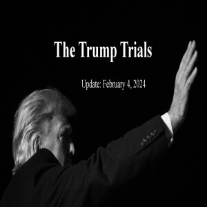 THE TRUMP TRIALS - UPDATE: February 4, 2024