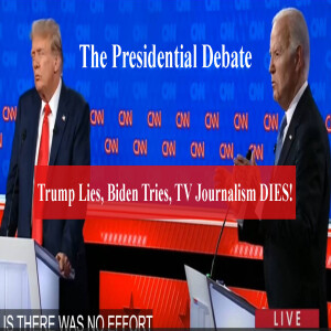 The Presidential Debate: Trump Lies, Biden Tries, TV Jourmalism Dies