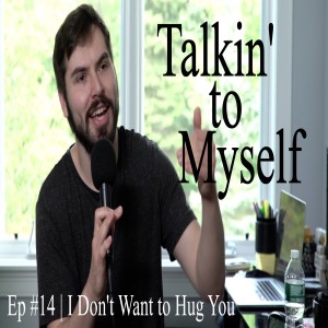 Talkin' to Myself #14 | I Don't Want to Hug You