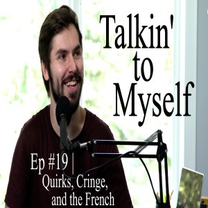 Talkin' to Myself #19 | Quirks, Cringe, and The French