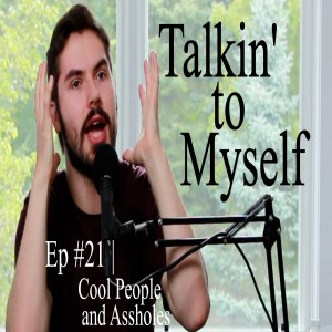 Talkin' to Myself #21 | Cool People and Assholes
