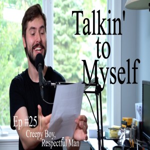 Talkin' to Myself #25 | Creepy Boy, Respectful Man
