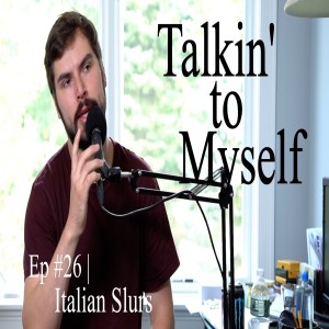 Talkin' to Myself #26 | Italian Slurs