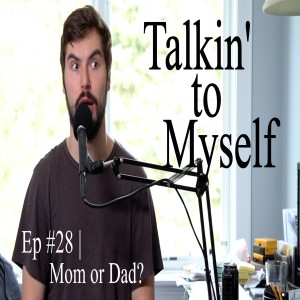 Talkin' to Myself #28 | Mom or Dad?
