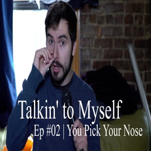 Talkin' to Myself #02 | You Pick Your Nose