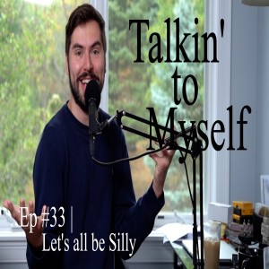 Talkin' to Myself #33 | Let's all be Silly