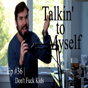 Talkin' to Myself #36 | Don't Fuck Kids
