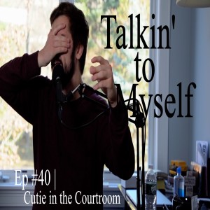 Talkin' to Myself #40 | Cutie in the Courtroom