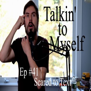 Talkin' to Myself #41 | Scared to Text