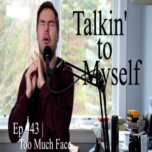 Too Much Face | Talkin' to Myself #43