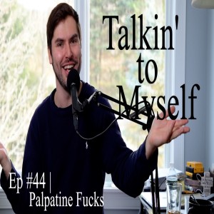 Talkin' to Myself #44 | Palpatine Fucks