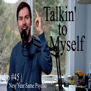 Talkin' to Myself #45 | New Year Same Psycho