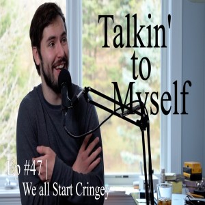 Talkin' to Myself #47 | We all Start Cringey