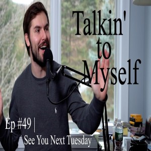 Talkin' to Myself #49 | See You Next Tuesday