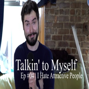 Talkin' to Myself #04 | I Hate Attractive People