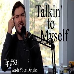 Talkin' to Myself #53 | Wash Your Dingle