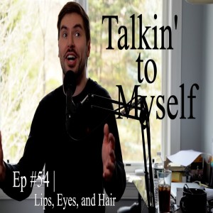 Talkin' to Myself #54 | Lips, Eyes, and Hair