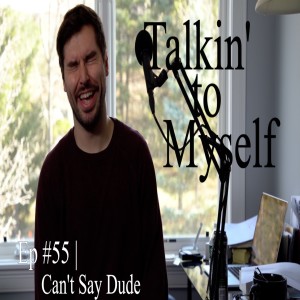 Talkin' to Myself #55 | Can't Say Dude