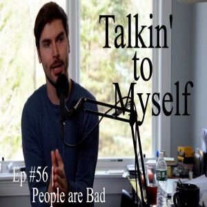 Talkin' to Myself #56 | People are Bad