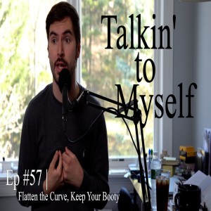 Talkin' to Myself #57 | Flatten the Curve, Keep Your Booty