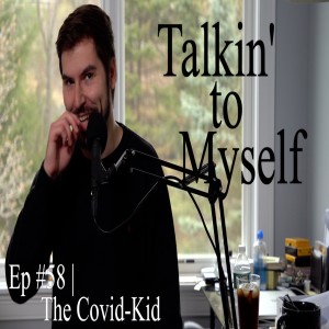 Talkin' to Myself #58 | The Covid-Kid