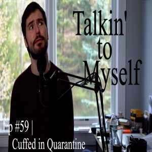 Talkin' to Myself #59 | Cuffed in Quarantine