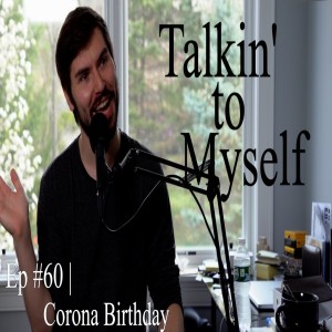 Corona Birthday | Talkin' to Myself #60