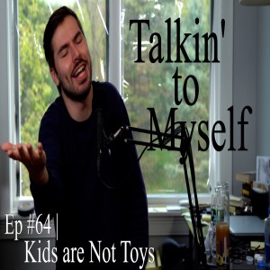 Kids are Not Toys | Talkin' to Myself #64