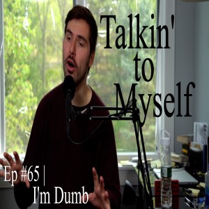 I'm Dumb | Talkin' to Myself #65